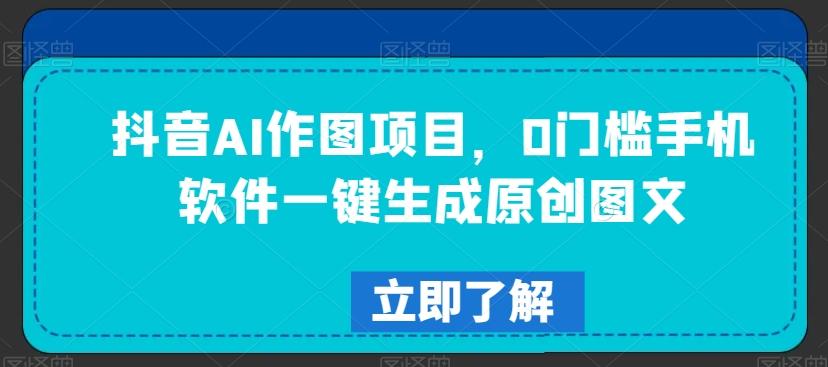 抖音AI作图项目，0门槛手机软件一键生成原创图文【揭秘】 - 创享网-创享网