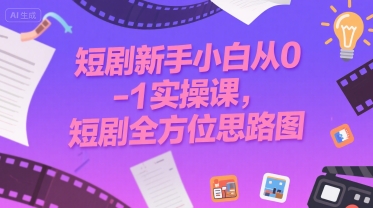 短剧新手小白从0-1实操课，短剧全方位思路图 - 创享网-创享网