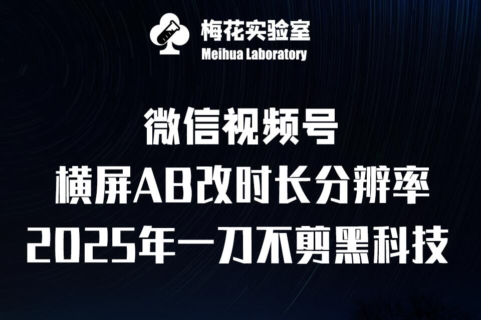 梅花实验室2025视频号最新一刀不剪黑科技，宽屏AB画中画+随机时长+帧率融合玩法 - 创享网-创享网