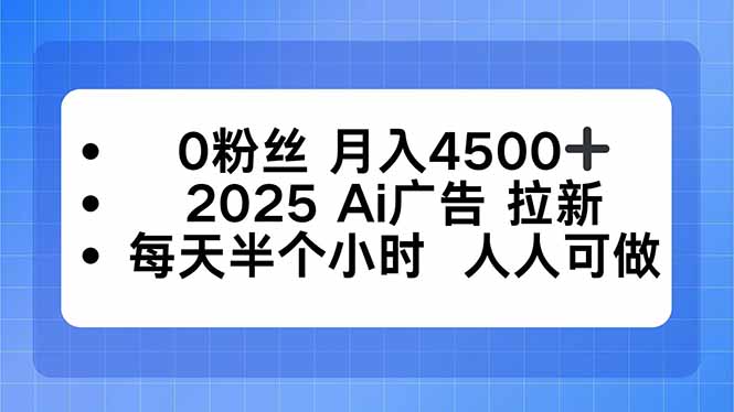 0粉丝 月入4500+，2025AI广告拉新，每天半个小时 人人可做 - 创享网-创享网
