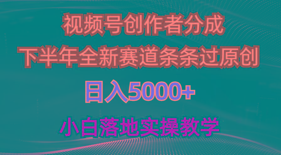 视频号创作者分成最新玩法，日入5000+ 下半年全新赛道条条过原创，小... - 创享网-创享网
