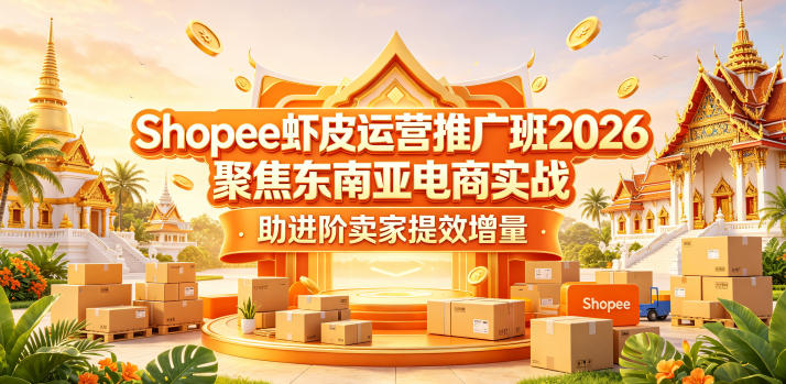 Shopee虾皮运营推广班2026，聚焦东南亚电商实战，助进阶卖家提效增量 - 创享网-创享网