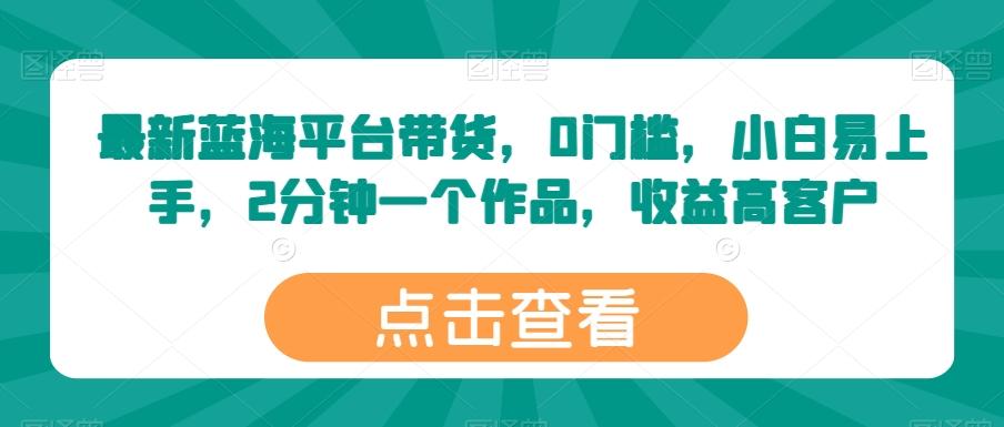 最新蓝海平台带货，0门槛，小白易上手，2分钟一个作品，收益高【揭秘】 - 创享网-创享网