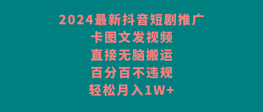 2024最新抖音短剧推广，卡图文发视频，直接无脑搬，百分百不违规，轻松月入1W+ - 创享网-创享网