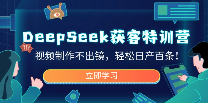 DeepSeek获客特训营，视频制作不出镜，轻松日产百条！ - 创享网-创享网