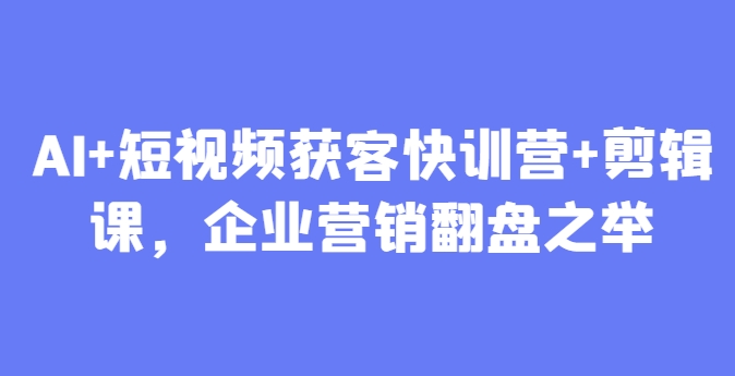 AI+短视频获客快训营+剪辑课，企业营销翻盘之举 - 创享网-创享网