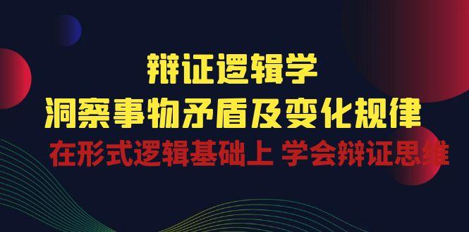 辩证 逻辑学 | 洞察 事物矛盾及变化规律 在形式逻辑基础上 学会辩证思维 - 创享网-创享网