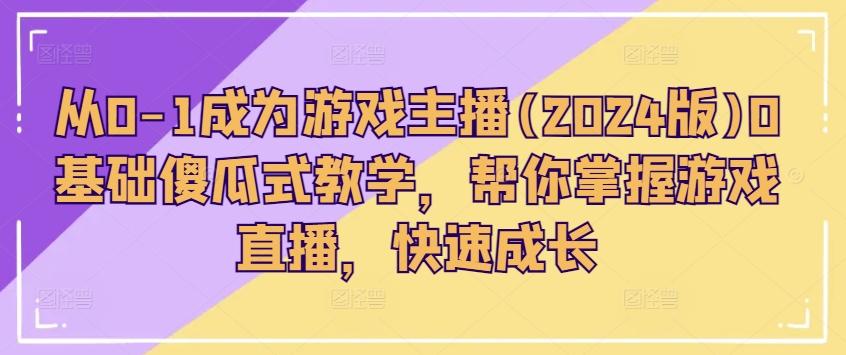 从0-1成为游戏主播(2024版)0基础傻瓜式教学，帮你掌握游戏直播，快速成长 - 创享网-创享网