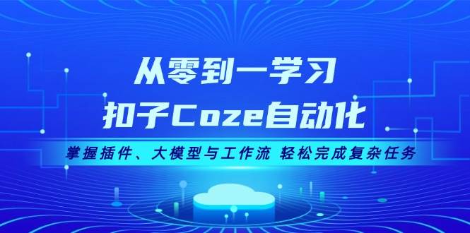 从零到一学习扣子Coze自动化，掌握插件、大模型与工作流 轻松完成复杂任务 - 创享网-创享网