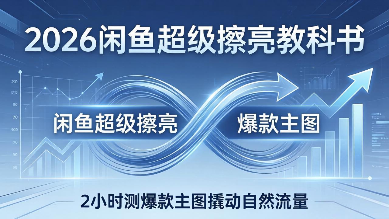 2026闲鱼超级擦亮教科书：底层逻辑出价×转化率，2小时测爆款主图撬动自然流量-创享网