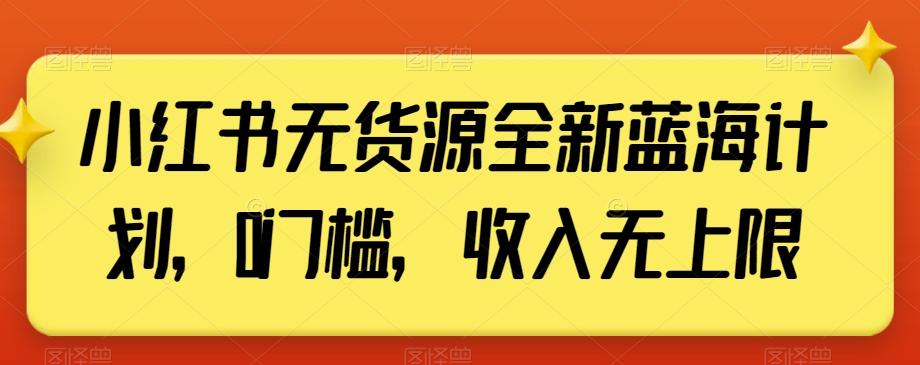 小红书无货源全新蓝海计划，0门槛，收入无上限【揭秘】 - 创享网-创享网