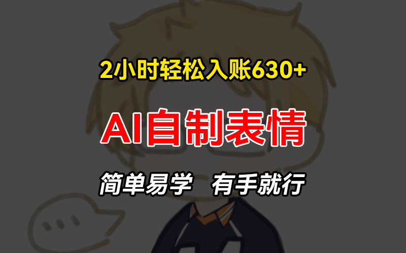 2小时轻松入账630+赚钱项目，手把手教你做AI自制表情，简单易学有手就行 - 创享网-创享网