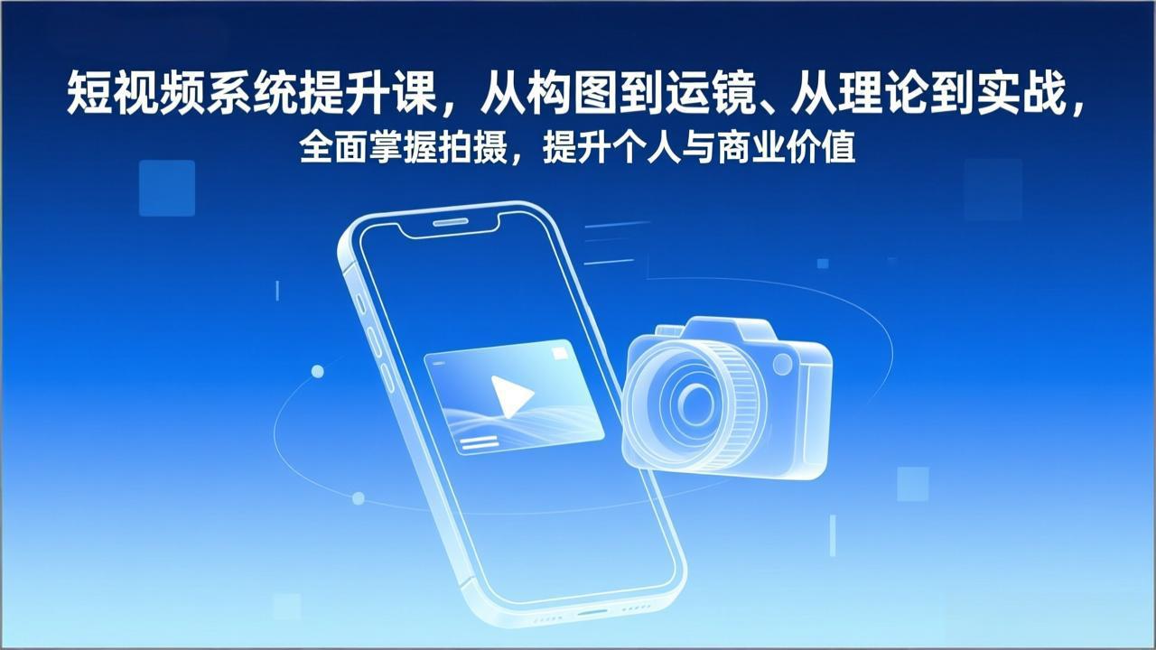 短视频系统提升课，从构图到运镜、从理论到实战，全面掌握拍摄，提升个人与商业价值-创享网