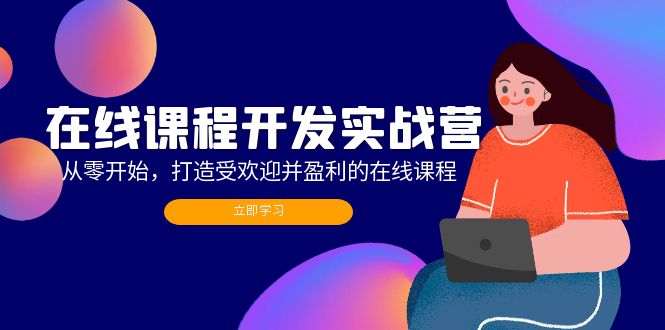 在线课程开发实战营：从零开始，打造受欢迎并盈利的在线课程(更新 - 创享网-创享网
