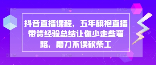 抖音直播课程，五年旗袍直播带货经验总结让你少走些弯路，磨刀不误砍柴工 - 创享网-创享网