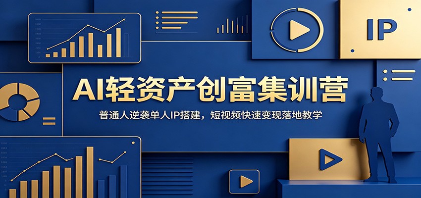 AI轻资产创富集训营：普通人逆袭单人IP搭建，短视频快速变现落地教学-创享网