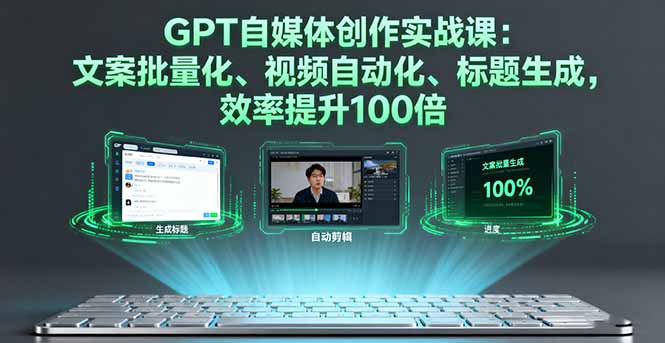 GPT自媒体创作实战课:文案批量化、视频自动化、标题生成,效率提升100倍-创享网