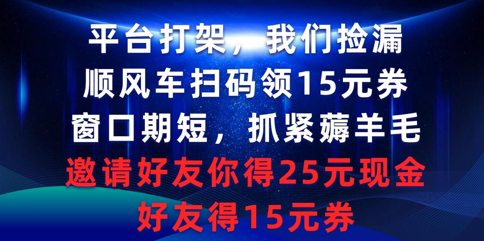 (9316期)平台打架我们捡漏，顺风车扫码领15元券，窗口期短抓紧薅羊毛，邀请好友... - 创享网-创享网