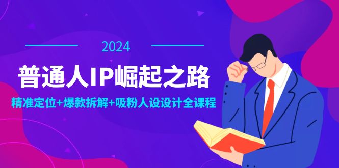 普通人IP崛起之路：打造个人品牌，精准定位+爆款拆解+吸粉人设设计全课程 - 创享网-创享网