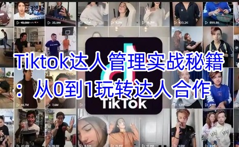 Tiktok达人管理实战秘籍：从0到1玩转达人合作 - 创享网-创享网