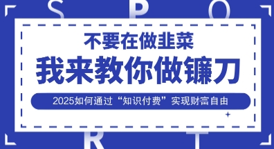 韭菜生涯终结者，我来教你做镰刀，2025如何通过“知识付费”实现财F自由【揭秘】 - 创享网-创享网