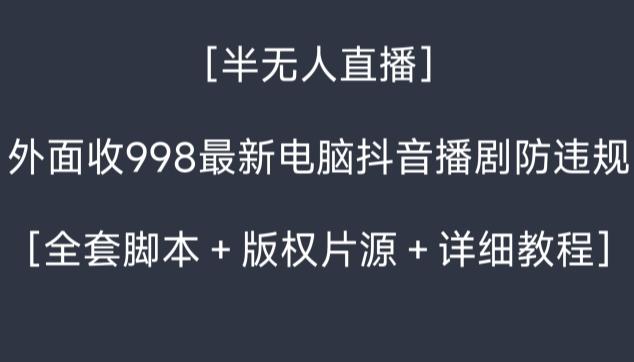 外面收998最新半无人直播电脑抖音播剧防违规【全套脚本＋版权片源＋详细教程】 - 创享网-创享网