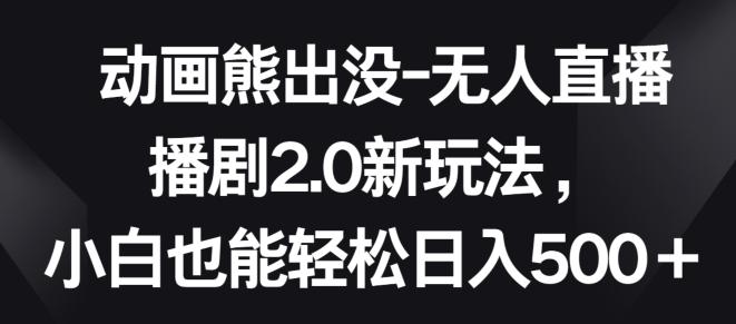 动画熊出没-无人直播播剧2.0新玩法，小白也能轻松日入500+【揭秘】 - 创享网-创享网