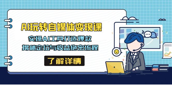AI玩转自媒体变现课，实操AI工具打造爆款，揭秘定位与收益绝密流程 - 创享网-创享网