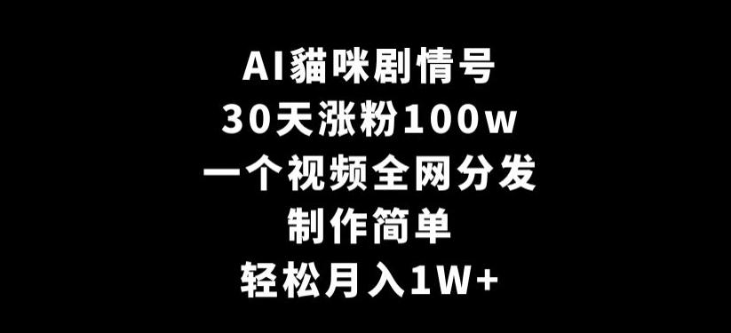 AI貓咪剧情号，30天涨粉100w，制作简单，一个视频全网分发，轻松月入1W+【揭秘】 - 创享网-创享网