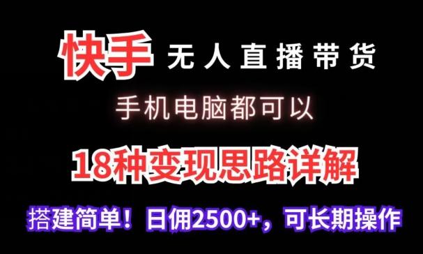 快手无人直播带货，手机电脑都可以，18种变现思路详解，搭建简单日佣2500+【揭秘】 - 创享网-创享网