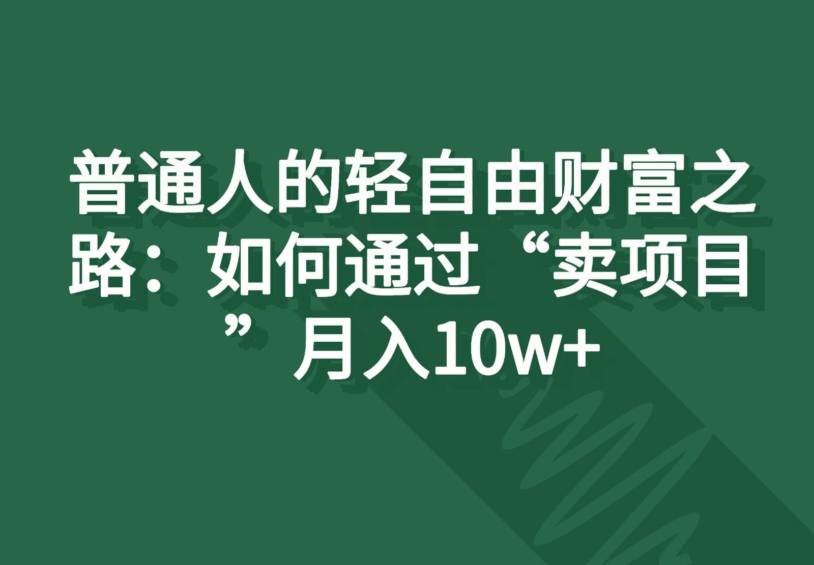 普通人的轻自由财富之路：如何通过“卖项目”月入10w+ - 创享网-创享网