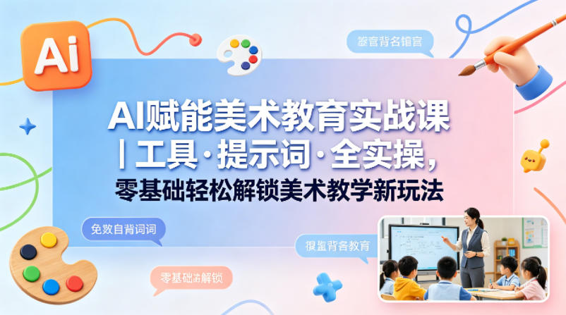 AI赋能美术教育实战课｜工具·提示词·全实操，零基础轻松解锁美术教学新玩法 - 创享网-创享网