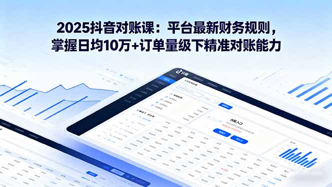 2025抖音 对账课：平台最新财务规则 掌握日均10万+订单量级下精准对账能力 - 创享网-创享网