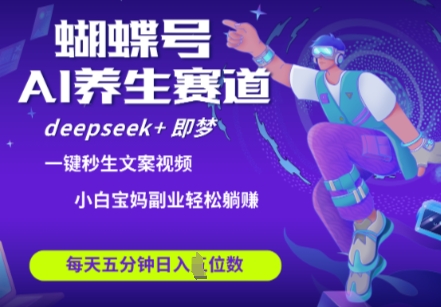 蝴蝶号大健康养生赛道，deepseek+即梦AI快速产出爆款视频，起号快，带货超级猛，日入四位数 - 创享网-创享网