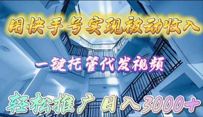 (9860期)用快手号实现被动收入，一键托管代发视频，轻松推广日入3000+ - 创享网-创享网
