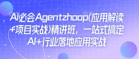 Ai必会Agent(应用解读+项目实战)精讲班，一站式搞定AI+行业落地应用实战 - 创享网-创享网