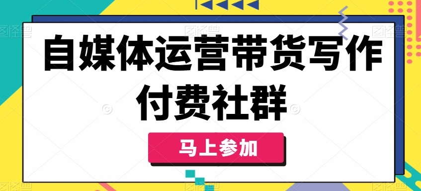 自媒体运营带货写作付费社群，带货是自媒体人必须掌握的能力 - 创享网-创享网