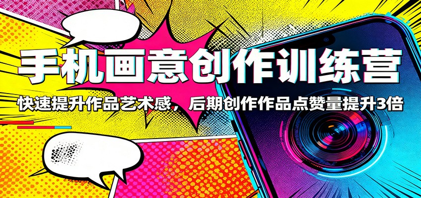 手机画意创作训练营：快速提升作品艺术感，后期创作作品点赞量提升3倍 - 创享网-创享网