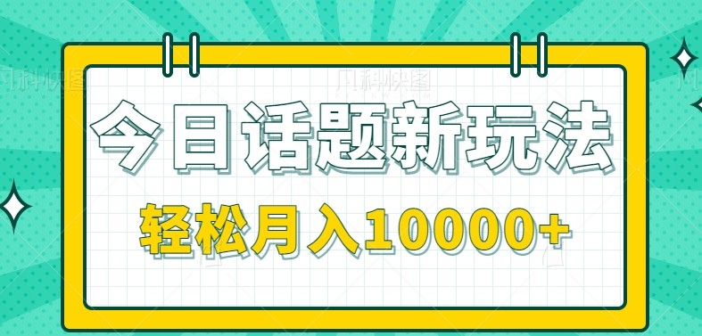 今日话题新玩法，零成本零门槛单条作品百万流量，月入10000+ - 创享网-创享网