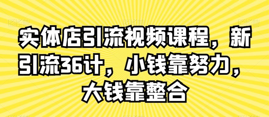 实体店引流视频课程，新引流36计，小钱靠努力，大钱靠整合 - 创享网-创享网