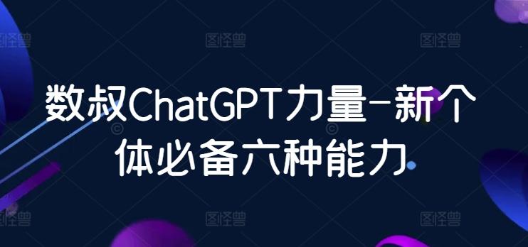 数叔ChatGPT力量-新个体必备六种能力 - 创享网-创享网