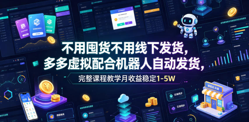不用囤货不用线下发货，多多虚拟配合机器人自动发货，完整课程教学月收益稳定1-5W【揭秘】 - 创享网-创享网
