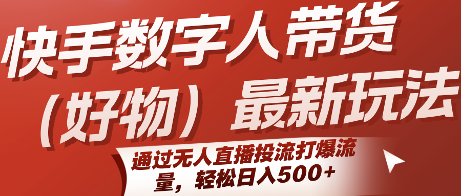 快手数字人带货(好物)最新玩法，通过无人直播投流打爆流量，轻松日入500+ - 创享网-创享网