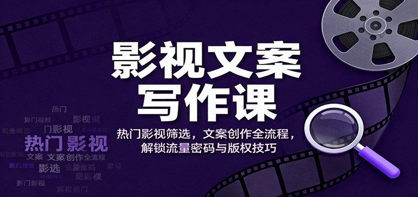 影视文案写作课：热门影视筛选，文案创作全流程，解锁流量密码与版权技巧-创享网
