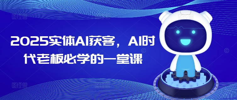 2025实体AI获客，AI时代老板必学的一堂课 - 创享网-创享网
