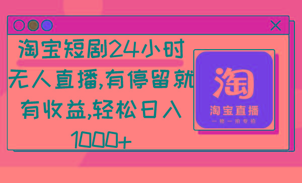 淘宝短剧24小时无人直播，有停留就有收益,轻松日入1000+ - 创享网-创享网
