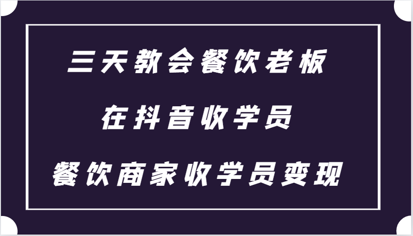 三天教会餐饮老板在抖音收学员 ，餐饮商家收学员变现课程 - 创享网-创享网