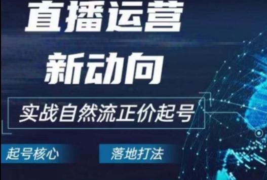 2024电商自然流起号，​直播运营新动向，实战自然流正价起号 - 创享网-创享网