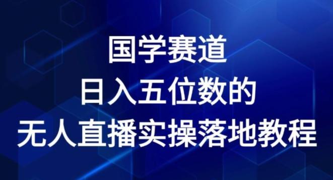 国学赛道-2024年日入五位数无人直播实操落地教程【揭秘】 - 创享网-创享网