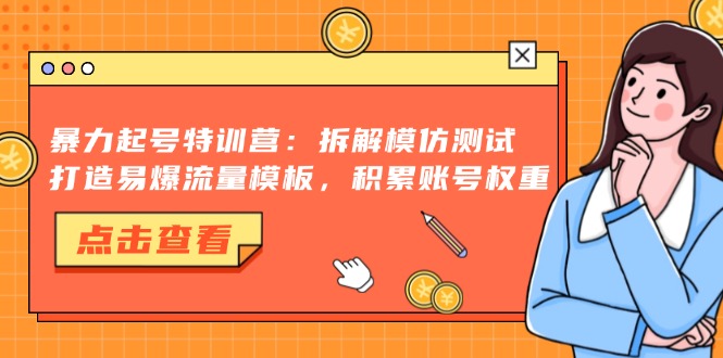 暴力起号特训营：拆解模仿测试，打造易爆流量模板，积累账号权重 - 创享网-创享网